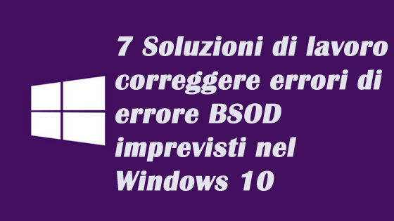 7 Soluzioni di lavoro per correggere errori di errore BSOD imprevisti nel Windows 10