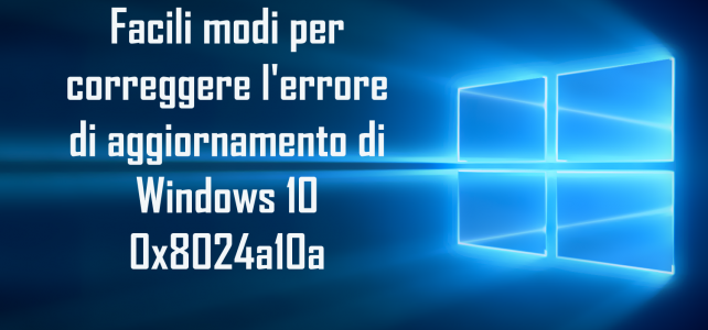 Facili modi per correggere l’errore di aggiornamento di Windows 10 0x8024a10a