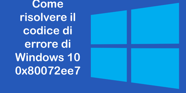 5 Lavoro Soluzioni per risolvere Windows 10 Errore Codice 0x80072EE7