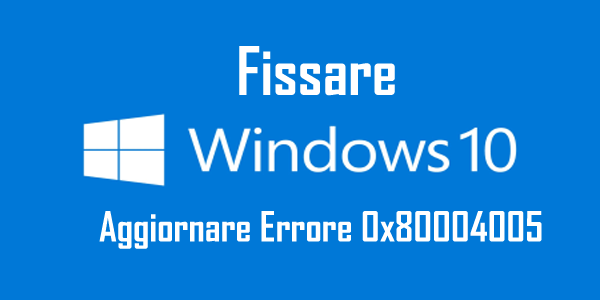 Superiore 6 metodi per risolvere Windows 10 Aggiornare Errore 0x80004005 Superiore 6 metodi per risolvere Windows 10 Aggiornare Errore 0x80004005
