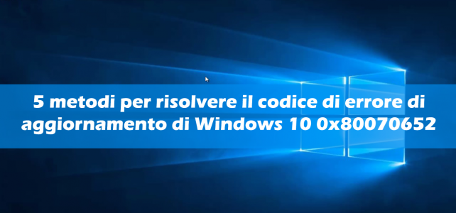 5 metodi per risolvere il codice di errore di aggiornamento di Windows 10 0x80070652