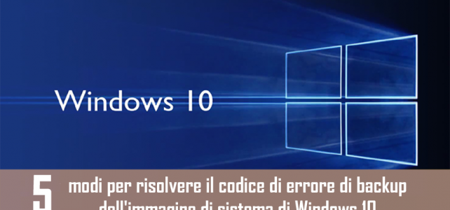 5 modi per risolvere il codice di errore di backup dell’immagine di sistema di Windows 10 0X807800C5
